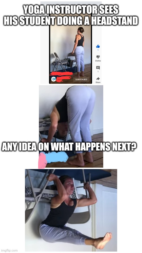 What happens after the workout? |  YOGA INSTRUCTOR SEES HIS STUDENT DOING A HEADSTAND; ANY IDEA ON WHAT HAPPENS NEXT? | image tagged in yoga pants week | made w/ Imgflip meme maker