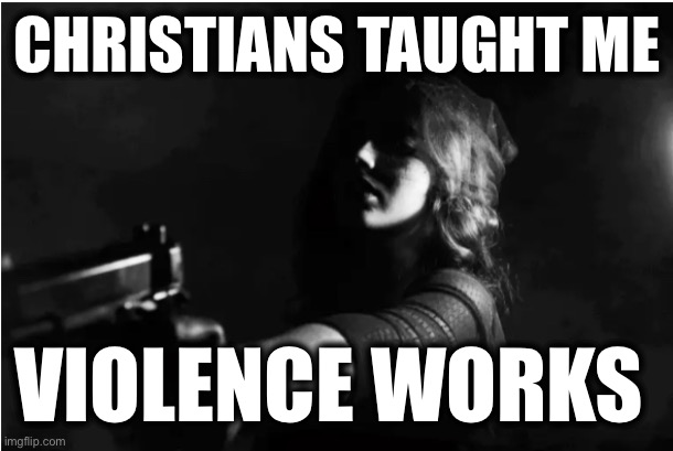 CHRISTIANS TAUGHT ME; VIOLENCE WORKS | image tagged in memes,pro-life terrorism,armed pro-choice,violence against women,scotus,misogyny | made w/ Imgflip meme maker