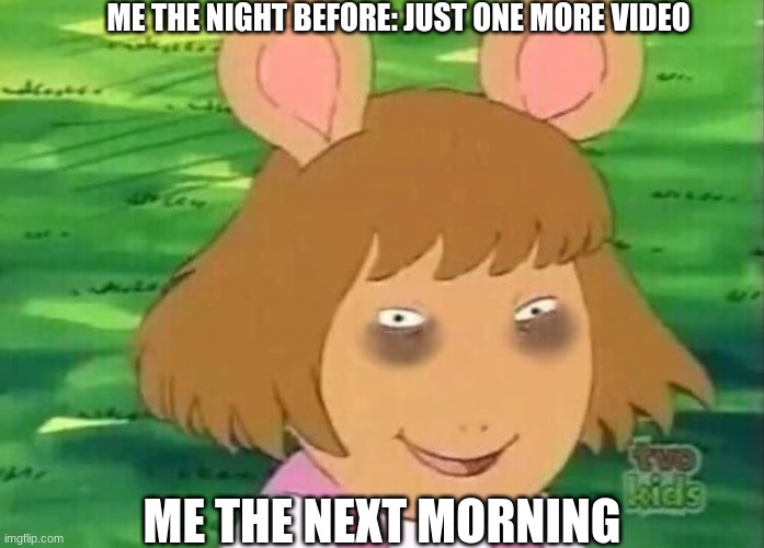 DW tired | ME THE NIGHT BEFORE: JUST ONE MORE VIDEO; ME THE NEXT MORNING | image tagged in dw tired,meme,tired,morning,video | made w/ Imgflip meme maker