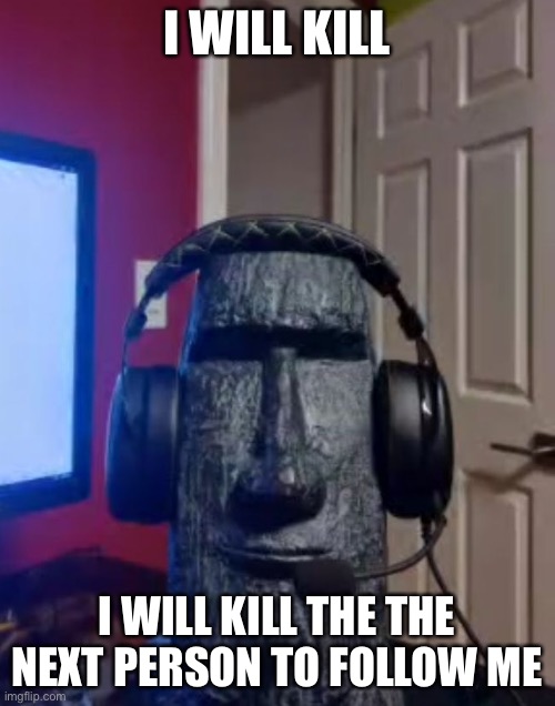I will slaughter you | I WILL KILL; I WILL KILL THE THE NEXT PERSON TO FOLLOW ME | image tagged in yes | made w/ Imgflip meme maker