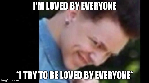 I'M LOVED BY EVERYONE *I TRY TO BE LOVED BY EVERYONE* | made w/ Imgflip meme maker