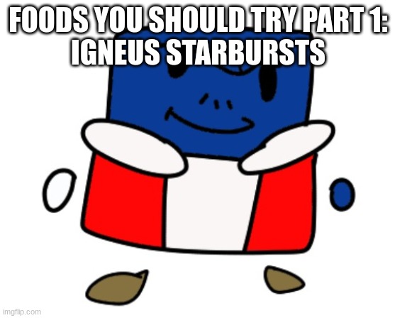 eduardo cuber redrawn | FOODS YOU SHOULD TRY PART 1:
IGNEUS STARBURSTS | image tagged in eduardo cuber redrawn | made w/ Imgflip meme maker