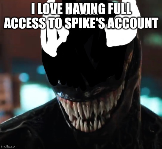 spike | I LOVE HAVING FULL ACCESS TO SPIKE'S ACCOUNT | image tagged in spike | made w/ Imgflip meme maker