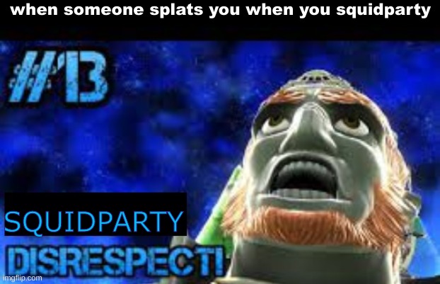 disrespect | when someone splats you when you squidparty; SQUIDPARTY | image tagged in disrespect | made w/ Imgflip meme maker