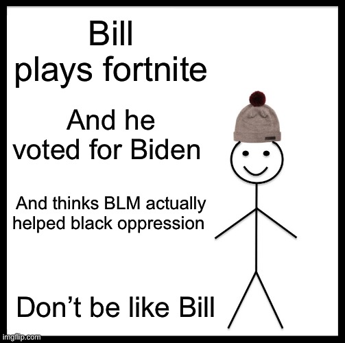 Be Like Bill | Bill plays fortnite; And he voted for Biden; And thinks BLM actually helped black oppression; Don’t be like Bill | image tagged in memes,be like bill | made w/ Imgflip meme maker
