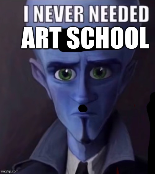 I never needed b*tches | ART SCHOOL | image tagged in i never needed b tches | made w/ Imgflip meme maker