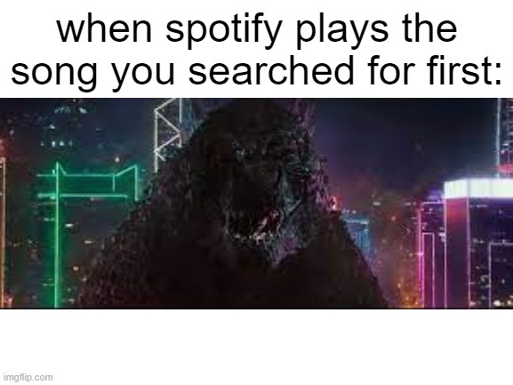 praise jesus | when spotify plays the song you searched for first: | image tagged in spotify,godzilla | made w/ Imgflip meme maker