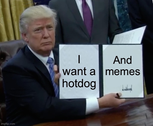 Trump Bill Signing | I want a hotdog; And memes | image tagged in memes,trump bill signing | made w/ Imgflip meme maker