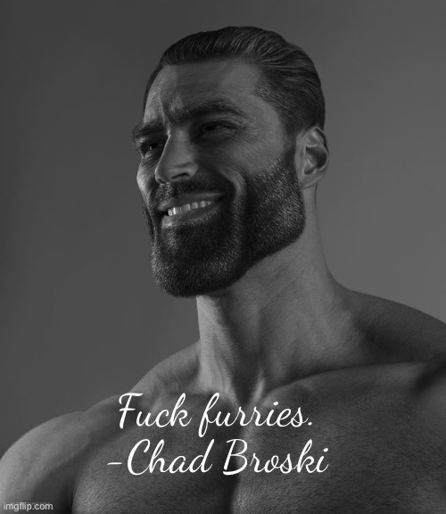 Giga Chad | Fuck furries.
-Chad Broski | image tagged in giga chad | made w/ Imgflip meme maker