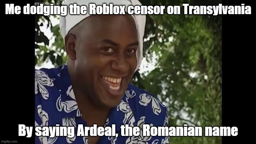 Hehehehehehheheheheheh, stupid Roblox | Me dodging the Roblox censor on Transylvania; By saying Ardeal, the Romanian name | image tagged in hehe boi,roblox | made w/ Imgflip meme maker
