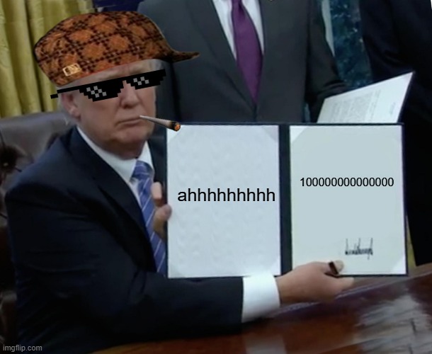 Trump Bill Signing | ahhhhhhhhh; 100000000000000 | image tagged in memes,trump bill signing | made w/ Imgflip meme maker
