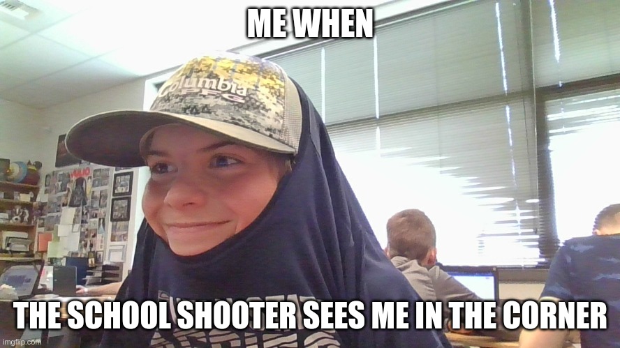 My boi | ME WHEN; THE SCHOOL SHOOTER SEES ME IN THE CORNER | image tagged in my boi | made w/ Imgflip meme maker