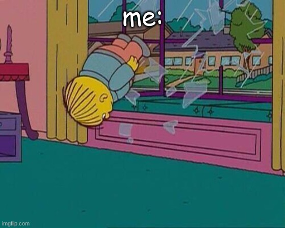 Simpsons Jump Through Window | me: | image tagged in simpsons jump through window | made w/ Imgflip meme maker