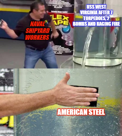 American power and work ethic | USS WEST VIRGINIA AFTER 7 TORPEDOES, 2 BOMBS AND RAGING FIRE; NAVAL SHIPYARD WORKERS; AMERICAN STEEL | image tagged in flex tape | made w/ Imgflip meme maker