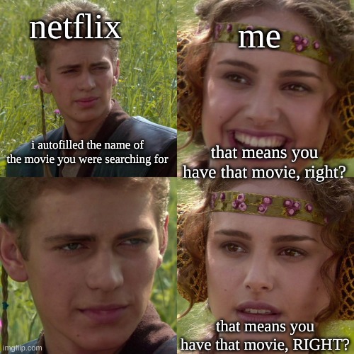 i am unable to describe my despising of that feature | netflix; me; i autofilled the name of the movie you were searching for; that means you have that movie, right? that means you have that movie, RIGHT? | image tagged in anakin padme 4 panel,memes,overload | made w/ Imgflip meme maker