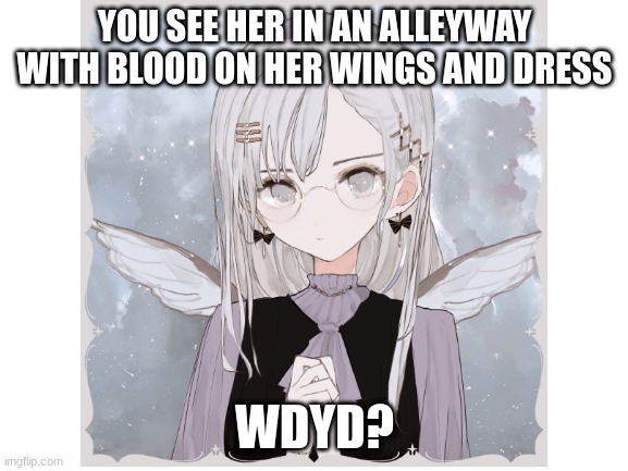 have fun with her :) | YOU SEE HER IN AN ALLEYWAY WITH BLOOD ON HER WINGS AND DRESS; WDYD? | image tagged in romance allowed,erp in memechat,no killing her,no joke oc,no bambi oc | made w/ Imgflip meme maker