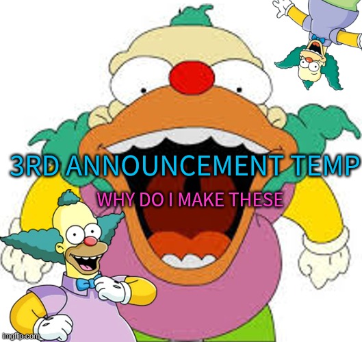 3RD ANNOUNCEMENT TEMP; WHY DO I MAKE THESE | made w/ Imgflip meme maker