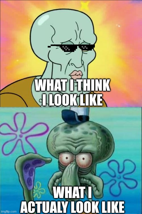 Squidward Meme | WHAT I THINK I LOOK LIKE; WHAT I ACTUALY LOOK LIKE | image tagged in memes,squidward | made w/ Imgflip meme maker