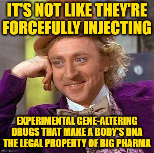 Creepy Condescending Wonka Meme | IT'S NOT LIKE THEY'RE FORCEFULLY INJECTING EXPERIMENTAL GENE-ALTERING DRUGS THAT MAKE A BODY'S DNA THE LEGAL PROPERTY OF BIG PHARMA | image tagged in memes,creepy condescending wonka | made w/ Imgflip meme maker