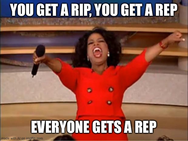 So close… | YOU GET A RIP, YOU GET A REP; EVERYONE GETS A REP | image tagged in memes,oprah you get a | made w/ Imgflip meme maker