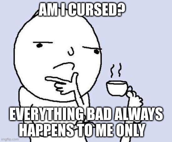 thinking meme | AM I CURSED? EVERYTHING BAD ALWAYS HAPPENS TO ME ONLY | image tagged in thinking meme | made w/ Imgflip meme maker