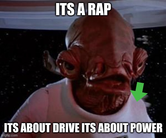 Admiral Ackbar | ITS A RAP; ITS ABOUT DRIVE ITS ABOUT POWER | image tagged in admiral ackbar | made w/ Imgflip meme maker