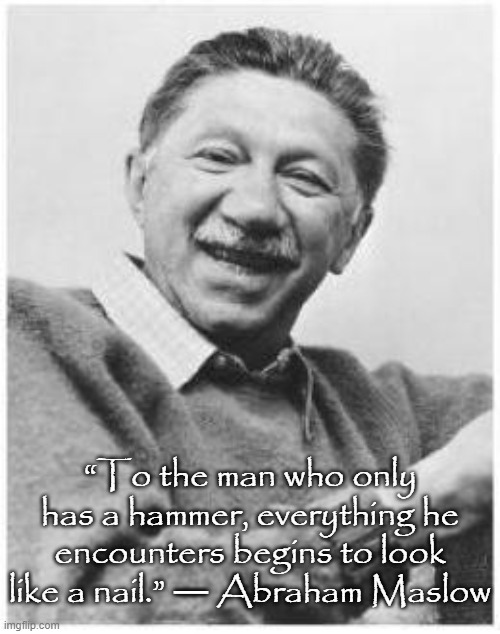 I was raised by gun lovers. | “To the man who only has a hammer, everything he encounters begins to look like a nail.” ― Abraham Maslow | image tagged in abraham maslow,second amendment,military industrial complex,nato | made w/ Imgflip meme maker