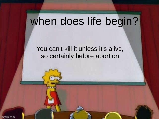 abortion |  when does life begin? You can't kill it unless it's alive,
so certainly before abortion | image tagged in lisa simpson's presentation | made w/ Imgflip meme maker