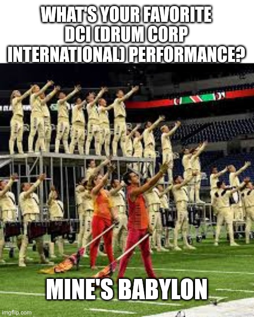 WHAT'S YOUR FAVORITE DCI (DRUM CORP INTERNATIONAL) PERFORMANCE? MINE'S BABYLON | made w/ Imgflip meme maker