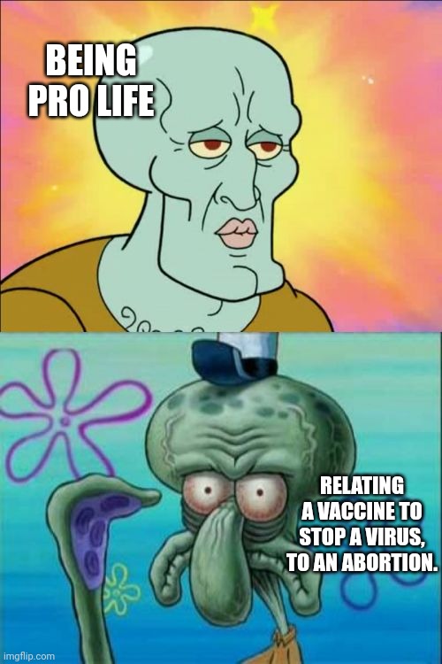 You didnt like it, you didnt get it.  Whats the problem with live and let die? | BEING PRO LIFE; RELATING A VACCINE TO STOP A VIRUS, TO AN ABORTION. | image tagged in memes,squidward | made w/ Imgflip meme maker