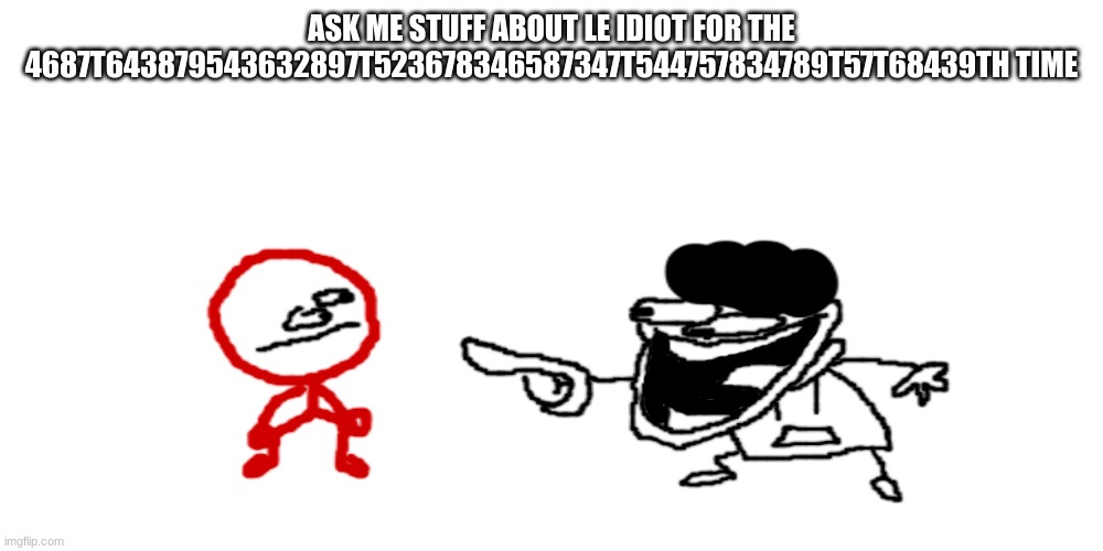 the pisscrapper laughing at stickdanish | ASK ME STUFF ABOUT LE IDIOT FOR THE 4687T643879543632897T523678346587347T544757834789T57T68439TH TIME | image tagged in the pisscrapper laughing at stickdanish | made w/ Imgflip meme maker