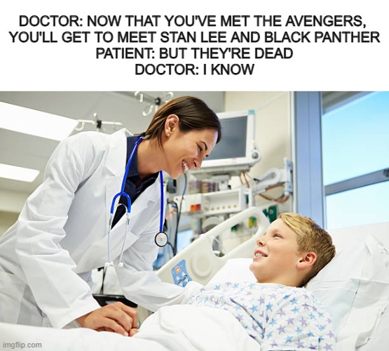 dang |  DOCTOR: NOW THAT YOU'VE MET THE AVENGERS, 
YOU'LL GET TO MEET STAN LEE AND BLACK PANTHER
PATIENT: BUT THEY'RE DEAD
DOCTOR: I KNOW | image tagged in hospital,marvel,memes,MarvelSnapMemes | made w/ Imgflip meme maker