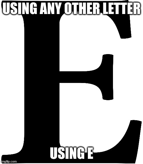 E | USING ANY OTHER LETTER; USING E | made w/ Imgflip meme maker