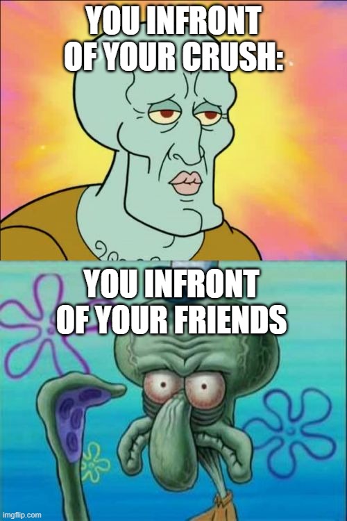 How many people do this? | YOU INFRONT OF YOUR CRUSH:; YOU INFRONT OF YOUR FRIENDS | image tagged in memes,squidward,funny,fun,lol | made w/ Imgflip meme maker