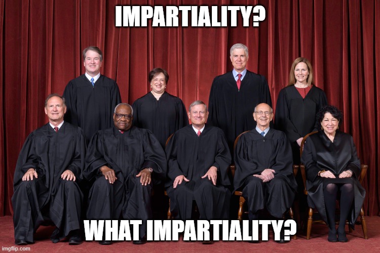 IMPARTIALITY? WHAT IMPARTIALITY? | image tagged in supreme court | made w/ Imgflip meme maker