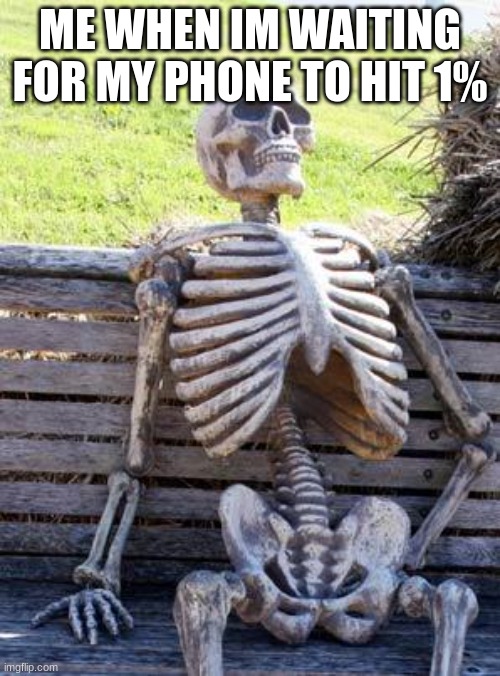 Waiting Skeleton | ME WHEN IM WAITING FOR MY PHONE TO HIT 1% | image tagged in memes,waiting skeleton | made w/ Imgflip meme maker