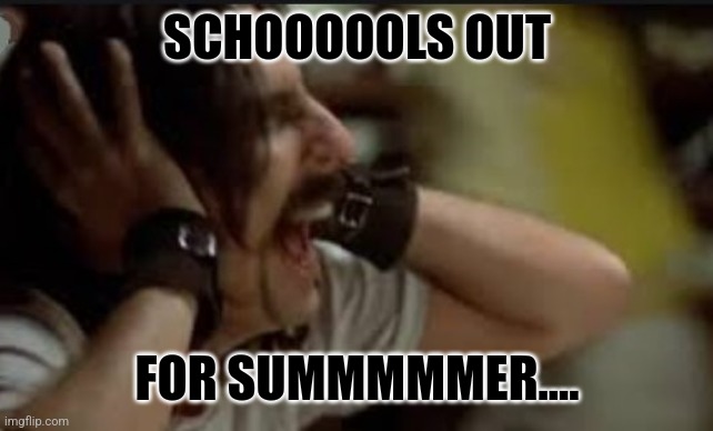 SCHOOOOOLS OUT FOR SUMMMMMER.... | image tagged in screaming alice cooper | made w/ Imgflip meme maker
