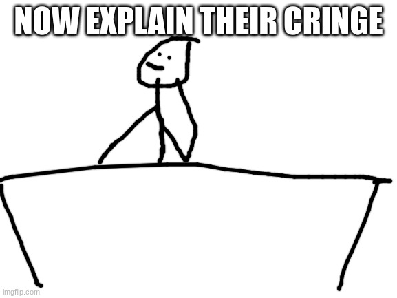 Blank White Template | NOW EXPLAIN THEIR CRINGE | image tagged in blank white template | made w/ Imgflip meme maker