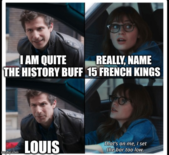 its true | REALLY, NAME 15 FRENCH KINGS; I AM QUITE THE HISTORY BUFF; LOUIS | image tagged in brooklyn 99 set the bar too low,history,memes | made w/ Imgflip meme maker