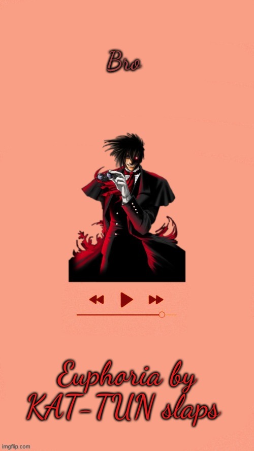 Yet another Alucard temp (Thanks Doggo) | Bro; Euphoria by KAT-TUN slaps | image tagged in yet another alucard temp thanks doggo | made w/ Imgflip meme maker