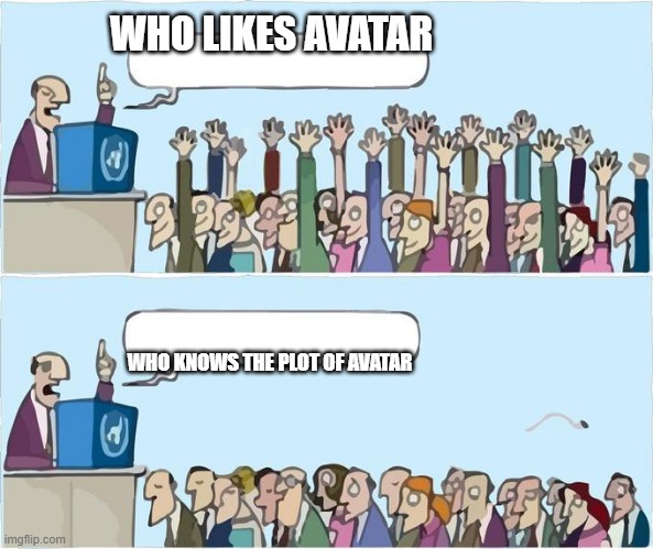 so true (not last airbender) | WHO LIKES AVATAR; WHO KNOWS THE PLOT OF AVATAR | image tagged in who wants to | made w/ Imgflip meme maker