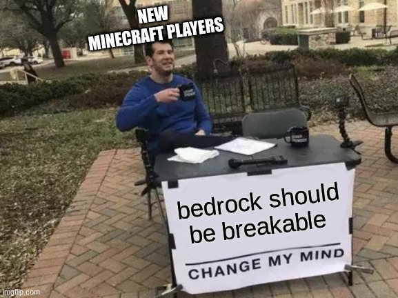 ok | NEW MINECRAFT PLAYERS; bedrock should be breakable | image tagged in memes,change my mind | made w/ Imgflip meme maker