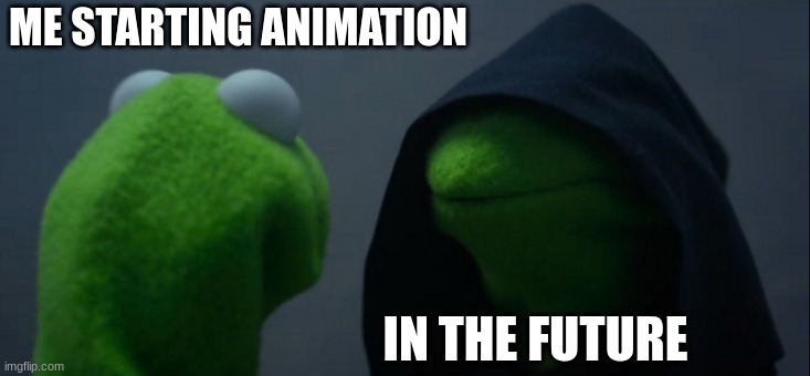 Evil Kermit | ME STARTING ANIMATION; IN THE FUTURE | image tagged in memes,evil kermit | made w/ Imgflip meme maker