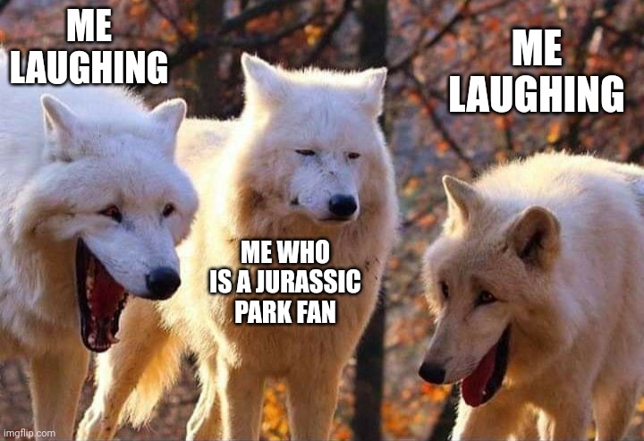 Laughing wolf | ME LAUGHING ME WHO IS A JURASSIC PARK FAN ME LAUGHING | image tagged in laughing wolf | made w/ Imgflip meme maker