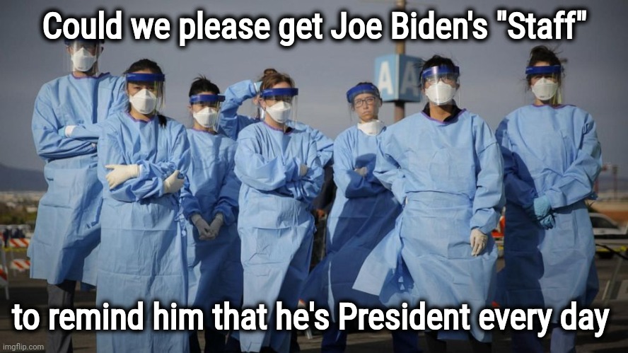 The Senator from Delaware is a little forgetful | Could we please get Joe Biden's "Staff"; to remind him that he's President every day | image tagged in doctors and nurses,creepy uncle joe,who am i,where are they now,what happened,when you realize | made w/ Imgflip meme maker