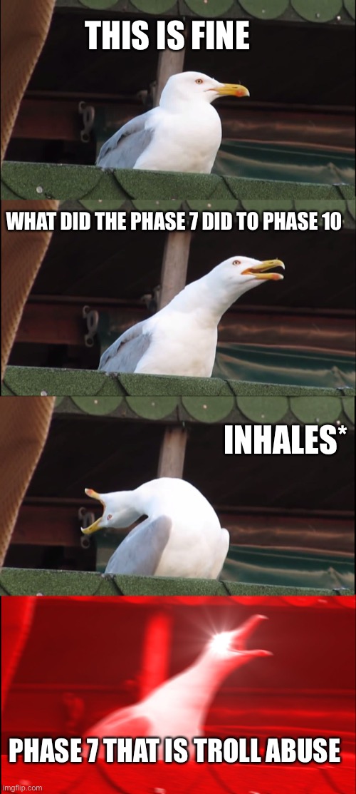 Inhaling Seagull Meme | THIS IS FINE WHAT DID THE PHASE 7 DID TO PHASE 10 INHALES* PHASE 7 THAT IS TROLL ABUSE | image tagged in memes,inhaling seagull | made w/ Imgflip meme maker
