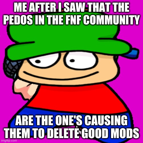 this is the reason that they're getting away boi's | ME AFTER I SAW THAT THE PEDOS IN THE FNF COMMUNITY; ARE THE ONE'S CAUSING THEM TO DELETE GOOD MODS | image tagged in bf,bambi | made w/ Imgflip meme maker