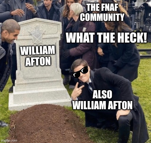 FNaF  William afton grave meme |  THE FNAF COMMUNITY; WHAT THE HECK! WILLIAM AFTON; ALSO WILLIAM AFTON | image tagged in grant gustin over grave,fnaf | made w/ Imgflip meme maker