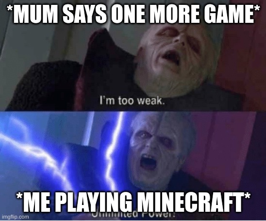 Too weak Unlimited Power | *MUM SAYS ONE MORE GAME*; *ME PLAYING MINECRAFT* | image tagged in too weak unlimited power | made w/ Imgflip meme maker