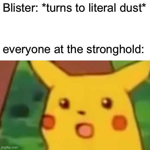 Surprised Pikachu Meme | Blister: *turns to literal dust* everyone at the stronghold: | image tagged in memes,surprised pikachu | made w/ Imgflip meme maker